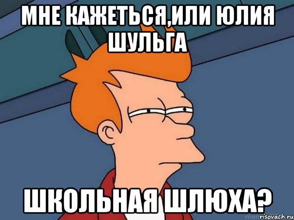 мне кажеться,или Юлия Шульга школьная шлюха?, Мем  Фрай (мне кажется или)