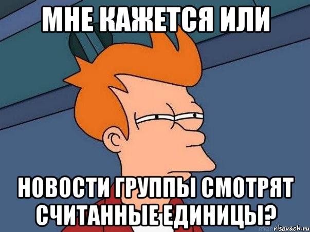 Мне кажется или Новости группы смотрят считанные единицы?, Мем  Фрай (мне кажется или)