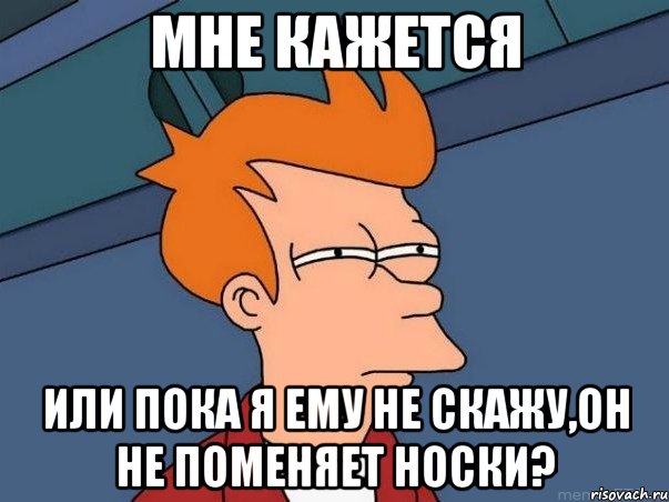 мне кажется или пока я ему не скажу,он не поменяет носки?, Мем  Фрай (мне кажется или)