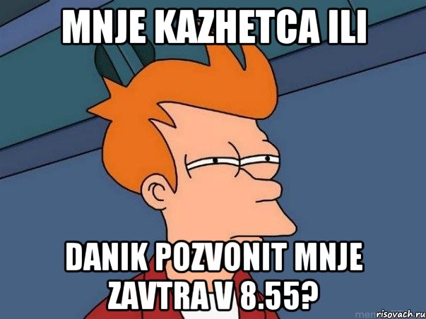 Mnje kazhetca ili Danik pozvonit mnje zavtra v 8.55?, Мем  Фрай (мне кажется или)