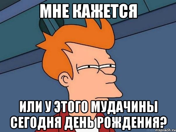 Мне кажется или у этого мудачины сегодня День Рождения?, Мем  Фрай (мне кажется или)