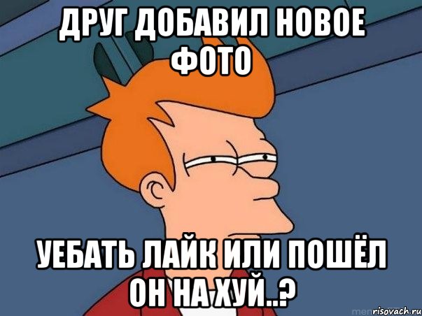 друг добавил новое фото уебать лайк или пошёл он на хуй..?, Мем  Фрай (мне кажется или)