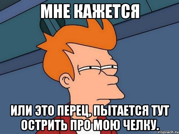 Мне кажется или это перец, пытается тут острить про мою челку., Мем  Фрай (мне кажется или)