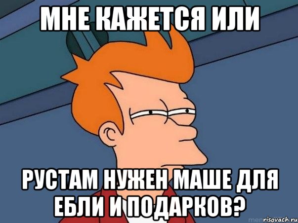 мне кажется или Рустам нужен Маше для ебли и подарков?, Мем  Фрай (мне кажется или)