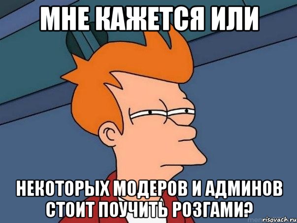 Мне кажется или Некоторых модеров и админов стоит поучить розгами?, Мем  Фрай (мне кажется или)