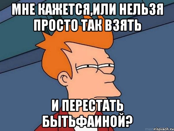 Мне кажется,или нельзя просто так взять и перестать бытьФаиной?, Мем  Фрай (мне кажется или)