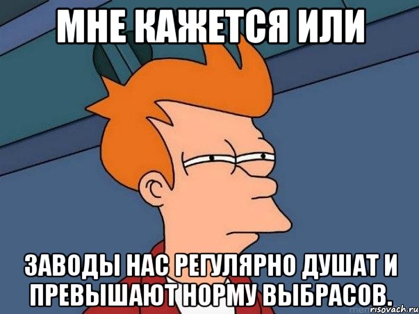 Мне кажется или Заводы нас регулярно душат и превышают норму выбрасов., Мем  Фрай (мне кажется или)