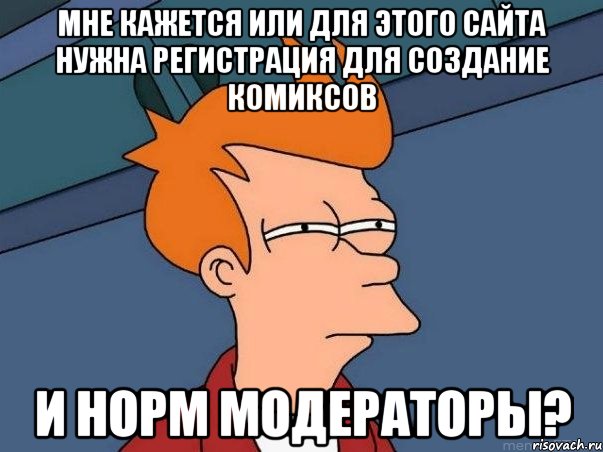 Мне кажется или для этого сайта нужна регистрация для создание комиксов и норм модераторы?, Мем  Фрай (мне кажется или)