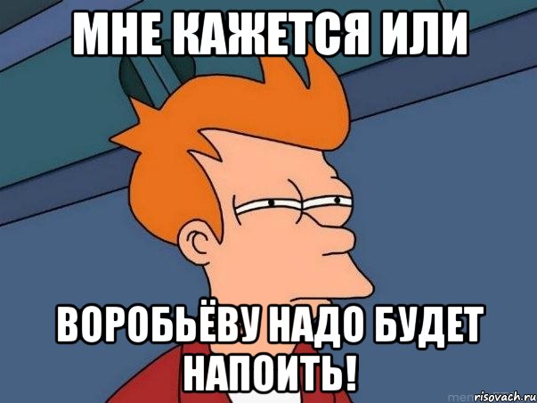 Мне кажется или Воробьёву надо будет напоить!, Мем  Фрай (мне кажется или)