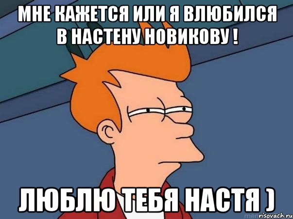 Мне кажется или я влюбился в Настену Новикову ! Люблю тебя Настя ), Мем  Фрай (мне кажется или)