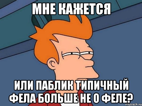 Мне кажется Или паблик типичный фела больше не о феле?, Мем  Фрай (мне кажется или)