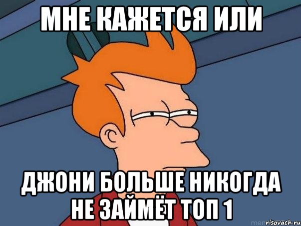 мне кажется или джони больше никогда не займёт топ 1, Мем  Фрай (мне кажется или)