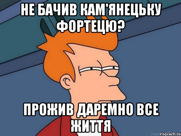 Не бачив Кам'янецьку фортецю? Прожив даремно все життя, Мем  Фрай (мне кажется или)