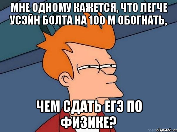 Мне одному кажется, что легче Усэйн Болта на 100 м обогнать, чем сдать егэ по физике?, Мем  Фрай (мне кажется или)