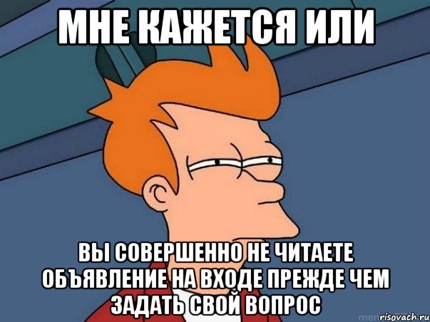 мне кажется или вы совершенно не читаете объявление на входе прежде чем задать свой вопрос, Мем  Фрай (мне кажется или)