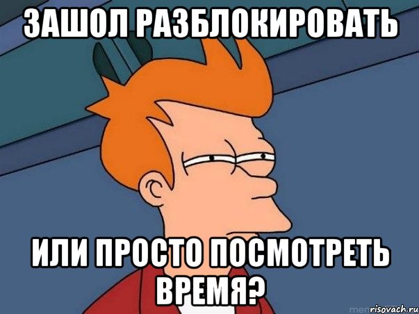 зашол разблокировать или просто посмотреть время?, Мем  Фрай (мне кажется или)