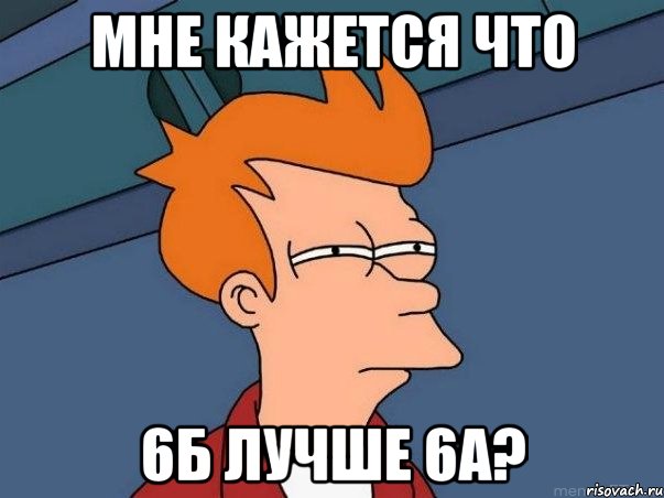 Мне кажется что 6Б лучше 6А?, Мем  Фрай (мне кажется или)