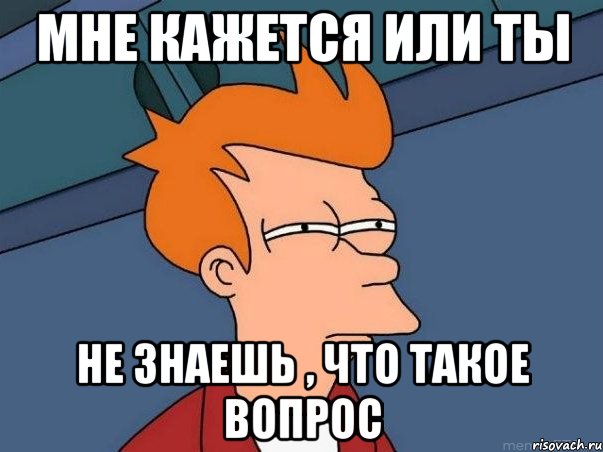 Мне кажется или ты Не знаешь , что такое вопрос, Мем  Фрай (мне кажется или)