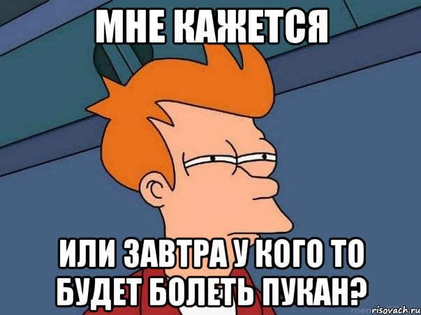 Мне кажется или завтра у кого то будет болеть пукан?, Мем  Фрай (мне кажется или)