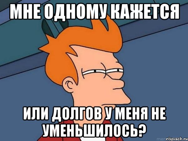 Мне одному кажется или долгов у меня не уменьшилось?, Мем  Фрай (мне кажется или)