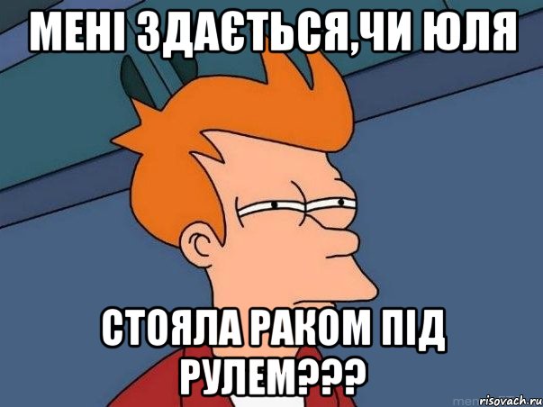 МЕНІ 3ДАЄТЬСЯ,ЧИ ЮЛЯ СТОЯЛА РАКОМ ПІД РУЛЕМ???, Мем  Фрай (мне кажется или)