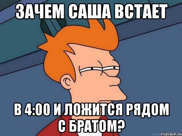 Зачем Саша встает в 4:00 и ложится рядом с братом?, Мем  Фрай (мне кажется или)