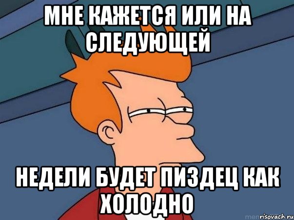 мне кажется или на следующей недели будет пиздец как холодно, Мем  Фрай (мне кажется или)