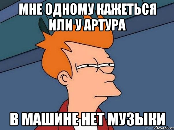 МНЕ ОДНОМУ КАЖЕТЬСЯ ИЛИ У АРТУРА В МАШИНЕ НЕТ МУЗЫКИ, Мем  Фрай (мне кажется или)