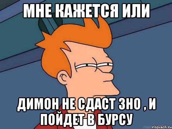 мне кажется или димон не сдаст зно , и пойдет в бурсу, Мем  Фрай (мне кажется или)