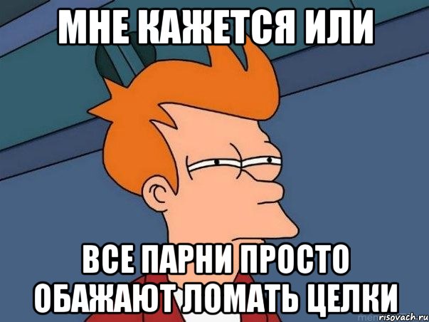 Мне кажется или Все парни просто обажают ломать целки, Мем  Фрай (мне кажется или)