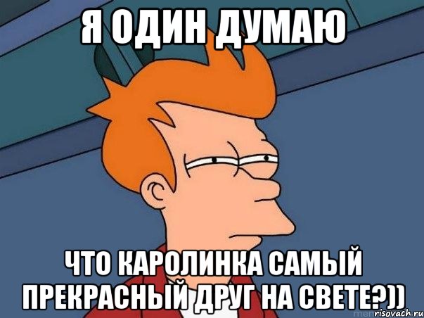 Я один думаю Что Каролинка самый прекрасный друг на свете?)), Мем  Фрай (мне кажется или)