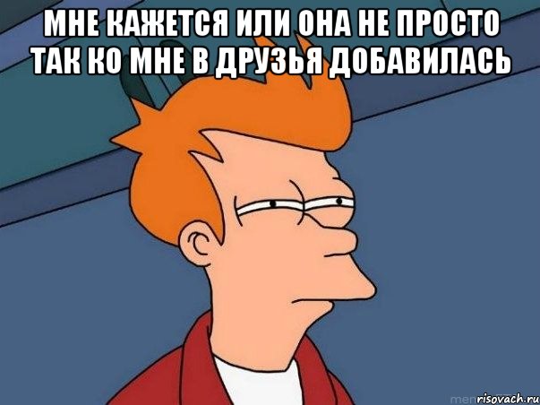 мне кажется или она не просто так ко мне в друзья добавилась , Мем  Фрай (мне кажется или)