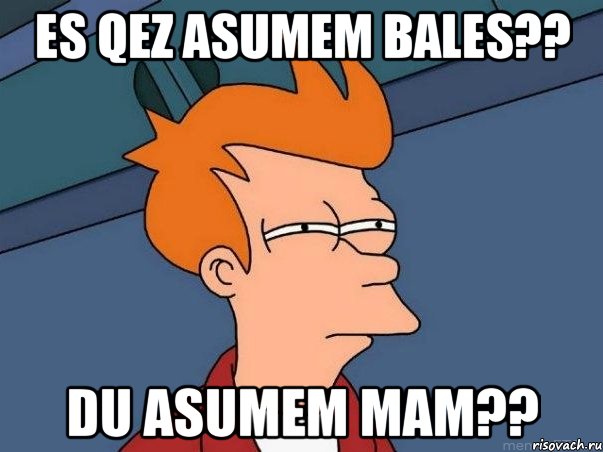 Es qEz asumem Bales?? du asumem Mam??, Мем  Фрай (мне кажется или)