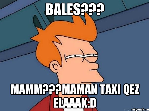 Bales??? Mamm???Maman taxi qez ELaaak:d, Мем  Фрай (мне кажется или)