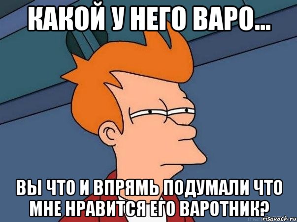 Какой у него варо... Вы что и впрямь подумали что мне нравится его варотник?, Мем  Фрай (мне кажется или)