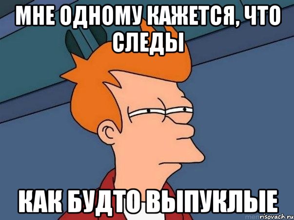 мне одному кажется, что следы как будто выпуклые, Мем  Фрай (мне кажется или)