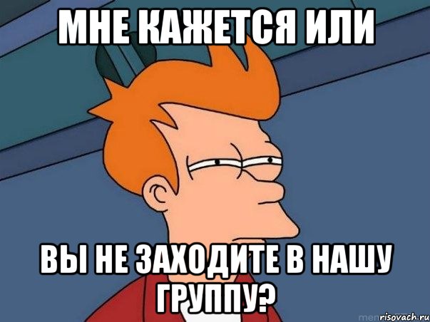 Мне кажется или вы не заходите в нашу группу?, Мем  Фрай (мне кажется или)