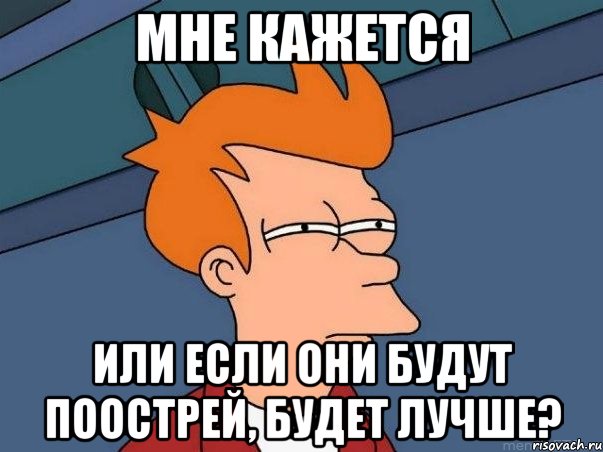 мне кажется или если они будут поострей, будет лучше?, Мем  Фрай (мне кажется или)