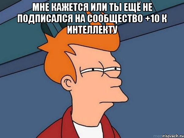 МНЕ КАЖЕТСЯ ИЛИ ТЫ ЕЩЁ НЕ ПОДПИСАЛСЯ НА СООБЩЕСТВО +10 К ИНТЕЛЛЕКТУ , Мем  Фрай (мне кажется или)