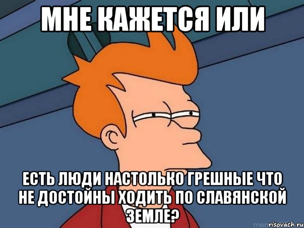 Мне кажется или Есть люди настолько грешные что не достойны ходить по Славянской земле?, Мем  Фрай (мне кажется или)