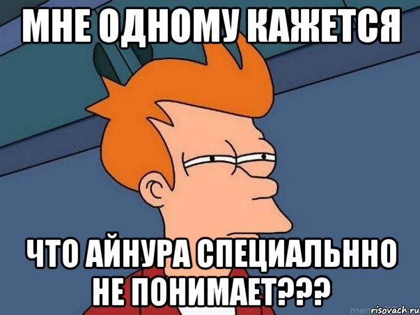 мне одному кажется что Айнура специальнно не понимает???, Мем  Фрай (мне кажется или)