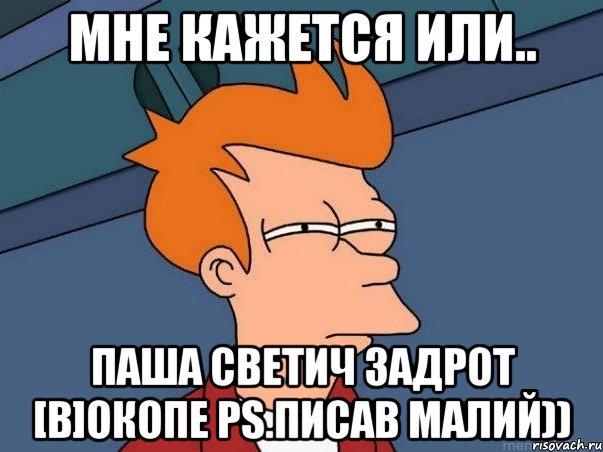 Мне кажется или.. Паша Светич задрот [В]окопе PS.писав Малий)), Мем  Фрай (мне кажется или)