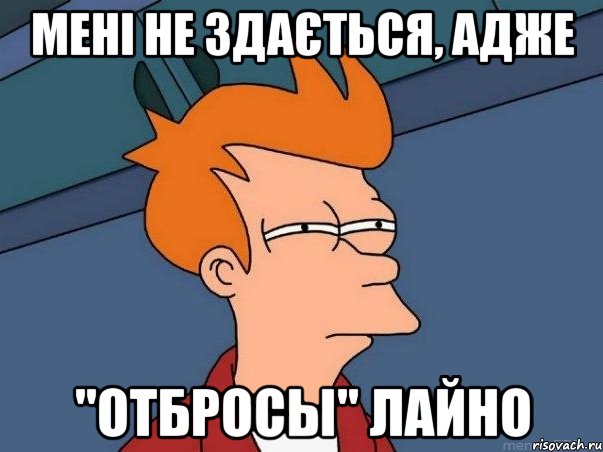 Мені не здається, адже "Отбросы" лайно, Мем  Фрай (мне кажется или)