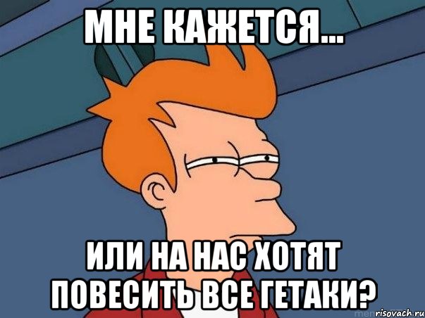 Мне кажется... или на нас хотят повесить все гетаки?, Мем  Фрай (мне кажется или)