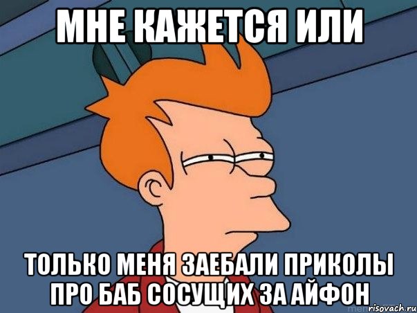 мне кажется или только меня заебали приколы про баб сосущих за айфон, Мем  Фрай (мне кажется или)