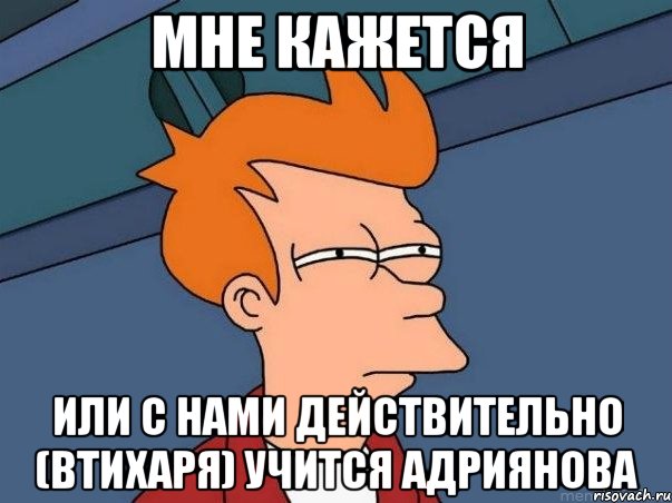 МНЕ КАЖЕТСЯ ИЛИ С НАМИ ДЕЙСТВИТЕЛЬНО (ВТИХАРЯ) УЧИТСЯ АДРИЯНОВА, Мем  Фрай (мне кажется или)