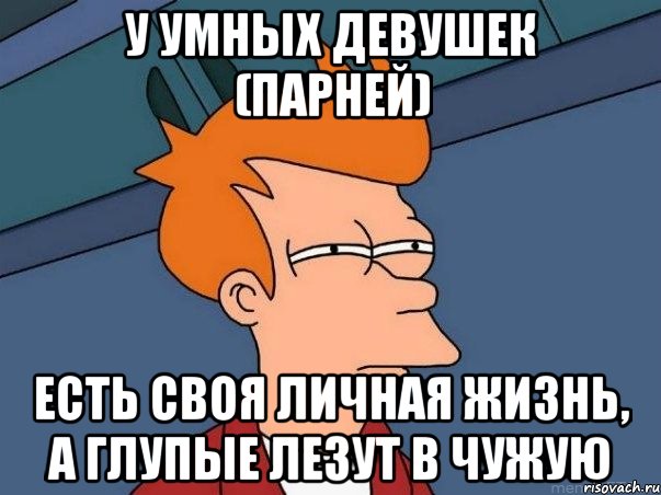 у умных девушек (парней) есть своя личная жизнь, а глупые лезут в чужую, Мем  Фрай (мне кажется или)