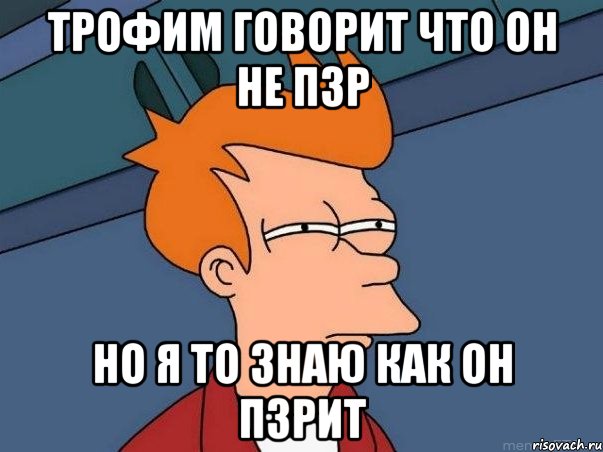 Трофим говорит что он не пзр но я то знаю как он пзрит, Мем  Фрай (мне кажется или)