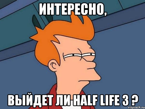 Интересно, выйдет ли Half Life 3 ?, Мем  Фрай (мне кажется или)