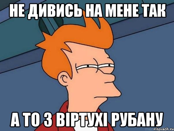 Не дивись на мене так А то з віртухі рубану, Мем  Фрай (мне кажется или)